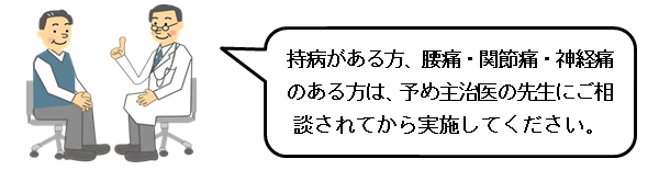 持病がある方、腰痛・関節痛・神経痛のある方は、予め主治医の先生にご相談されてから実施してください。